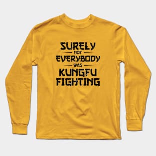 Surely Not Everybody Was Kung Fu Fighting Long Sleeve T-Shirt